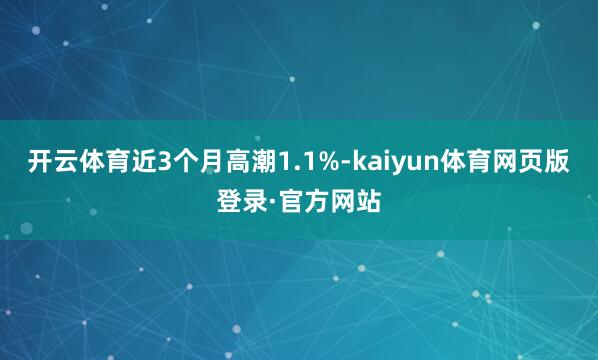 开云体育近3个月高潮1.1%-kaiyun体育网页版登录·官方网站