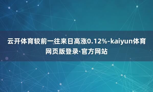 云开体育较前一往来日高涨0.12%-kaiyun体育网页版登录·官方网站