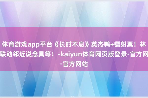 体育游戏app平台《长时不息》英杰鸭+镭射票！林里联动邻近说念具等！-kaiyun体育网页版登录·官方网站
