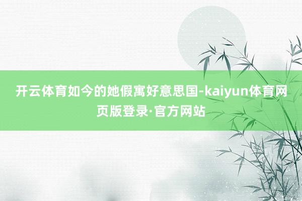 开云体育如今的她假寓好意思国-kaiyun体育网页版登录·官方网站