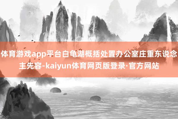 体育游戏app平台白龟湖概括处置办公室庄重东说念主先容-kaiyun体育网页版登录·官方网站
