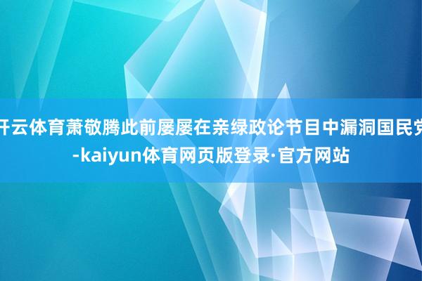 开云体育萧敬腾此前屡屡在亲绿政论节目中漏洞国民党-kaiyun体育网页版登录·官方网站