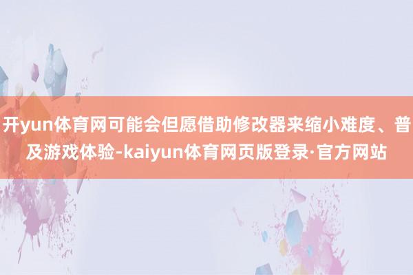 开yun体育网可能会但愿借助修改器来缩小难度、普及游戏体验-kaiyun体育网页版登录·官方网站