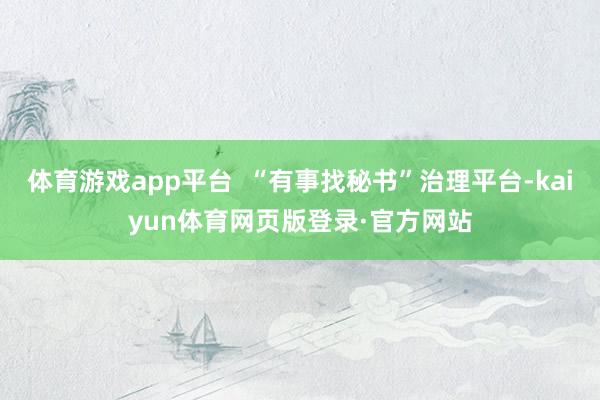 体育游戏app平台  “有事找秘书”治理平台-kaiyun体育网页版登录·官方网站